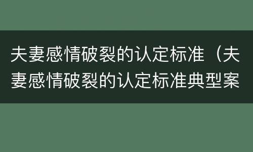夫妻感情破裂的认定标准（夫妻感情破裂的认定标准典型案例）