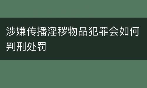 涉嫌传播淫秽物品犯罪会如何判刑处罚