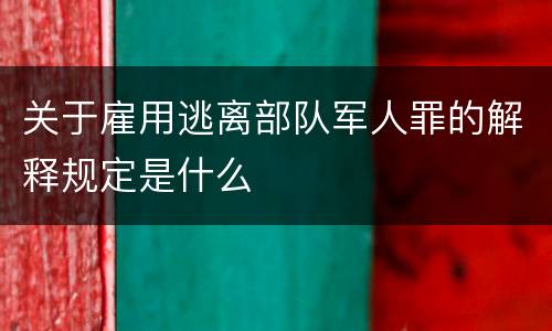 关于雇用逃离部队军人罪的解释规定是什么