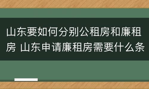 山东要如何分别公租房和廉租房 山东申请廉租房需要什么条件