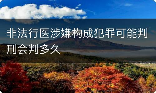 非法行医涉嫌构成犯罪可能判刑会判多久