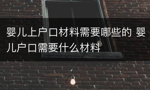婴儿上户口材料需要哪些的 婴儿户口需要什么材料