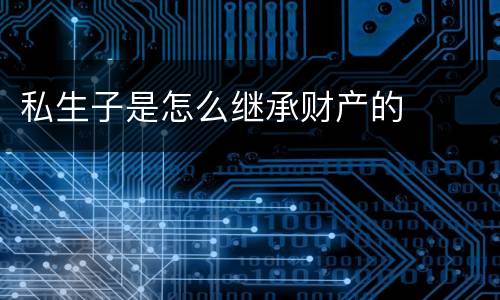 私生子是怎么继承财产的