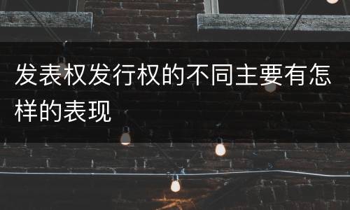发表权发行权的不同主要有怎样的表现