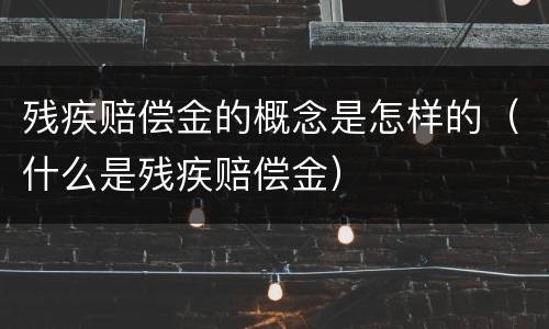 残疾赔偿金的概念是怎样的（什么是残疾赔偿金）