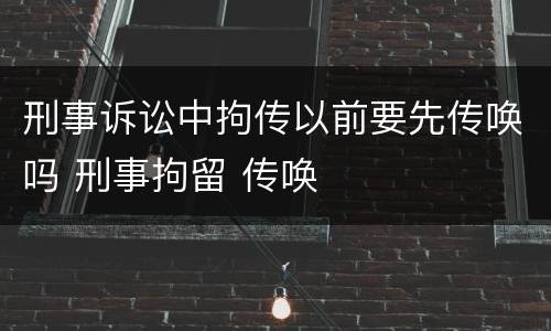 刑事诉讼中拘传以前要先传唤吗 刑事拘留 传唤