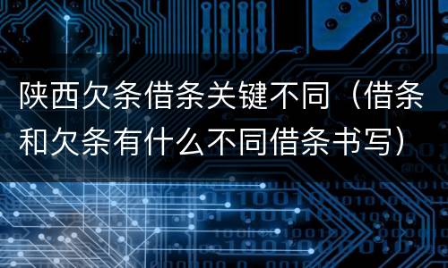 陕西欠条借条关键不同（借条和欠条有什么不同借条书写）