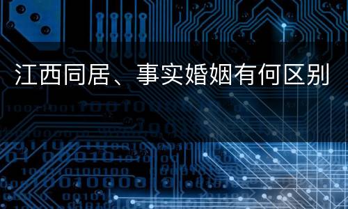 江西同居、事实婚姻有何区别