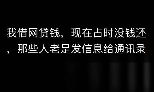 我借网贷钱，现在占时没钱还，那些人老是发信息给通讯录所有人，，我可以投诉他们吗