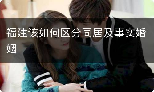 福建该如何区分同居及事实婚姻