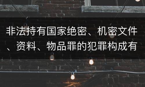 非法持有国家绝密、机密文件、资料、物品罪的犯罪构成有哪些