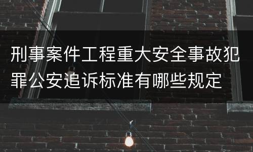 刑事案件工程重大安全事故犯罪公安追诉标准有哪些规定