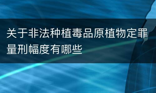 关于非法种植毒品原植物定罪量刑幅度有哪些