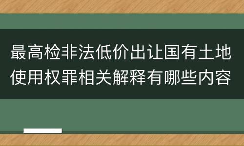 最高检非法低价出让国有土地使用权罪相关解释有哪些内容