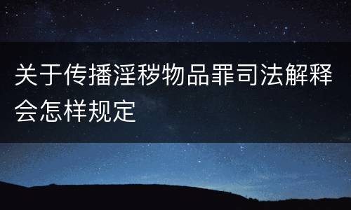 关于传播淫秽物品罪司法解释会怎样规定