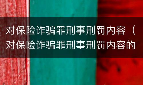 对保险诈骗罪刑事刑罚内容（对保险诈骗罪刑事刑罚内容的认识）