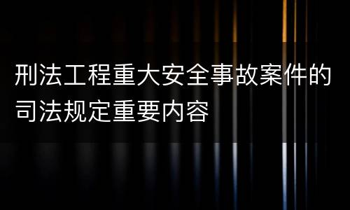 刑法工程重大安全事故案件的司法规定重要内容