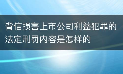 背信损害上市公司利益犯罪的法定刑罚内容是怎样的