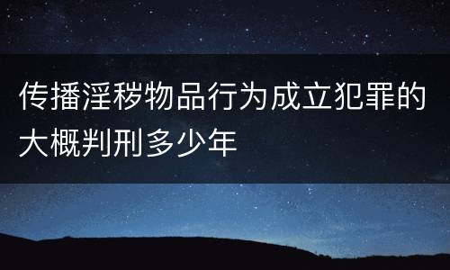 传播淫秽物品行为成立犯罪的大概判刑多少年
