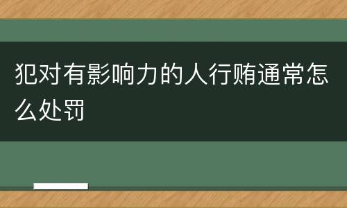 犯对有影响力的人行贿通常怎么处罚