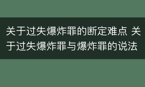 关于过失爆炸罪的断定难点 关于过失爆炸罪与爆炸罪的说法错误的是