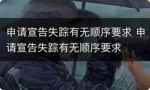 申请宣告失踪有无顺序要求 申请宣告失踪有无顺序要求