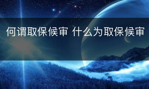 何谓取保候审 什么为取保候审