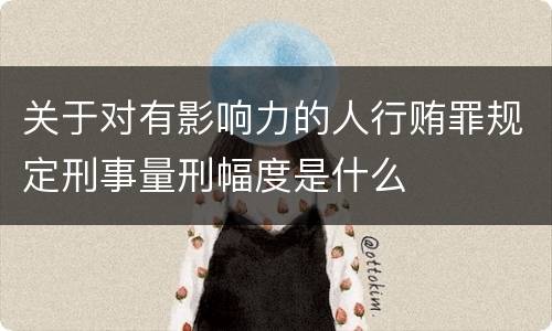 关于对有影响力的人行贿罪规定刑事量刑幅度是什么