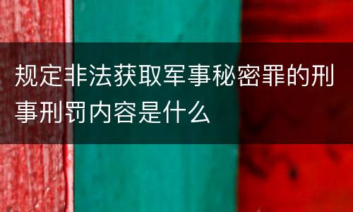规定非法获取军事秘密罪的刑事刑罚内容是什么