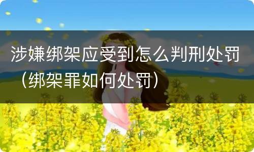 涉嫌绑架应受到怎么判刑处罚（绑架罪如何处罚）
