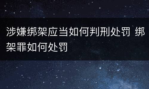 涉嫌绑架应当如何判刑处罚 绑架罪如何处罚