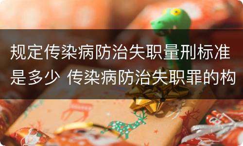 规定传染病防治失职量刑标准是多少 传染病防治失职罪的构成要件