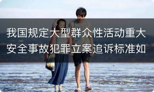 我国规定大型群众性活动重大安全事故犯罪立案追诉标准如何认定
