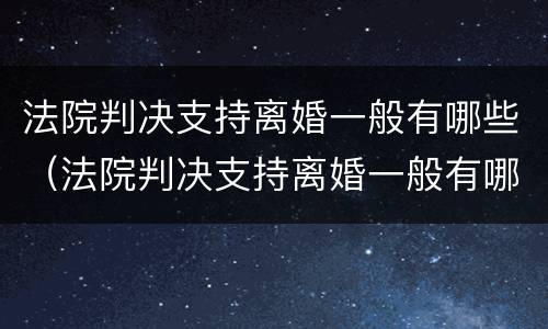 法院判决支持离婚一般有哪些（法院判决支持离婚一般有哪些条件）