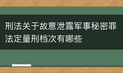 刑法关于故意泄露军事秘密罪法定量刑档次有哪些