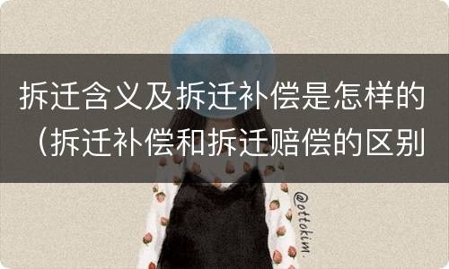 拆迁含义及拆迁补偿是怎样的（拆迁补偿和拆迁赔偿的区别）