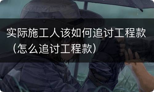 实际施工人该如何追讨工程款（怎么追讨工程款）