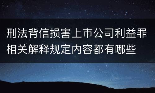 刑法背信损害上市公司利益罪相关解释规定内容都有哪些