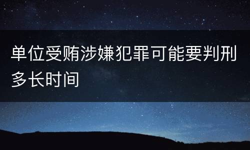 单位受贿涉嫌犯罪可能要判刑多长时间