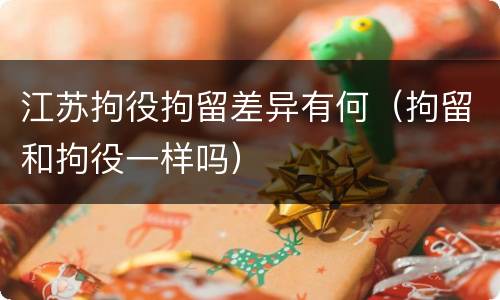 江苏拘役拘留差异有何（拘留和拘役一样吗）