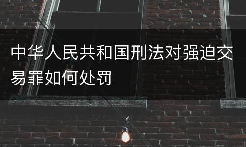 中华人民共和国刑法对强迫交易罪如何处罚