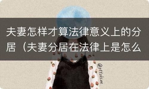 夫妻怎样才算法律意义上的分居（夫妻分居在法律上是怎么定义的?）