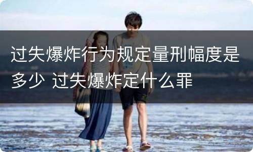 过失爆炸行为规定量刑幅度是多少 过失爆炸定什么罪