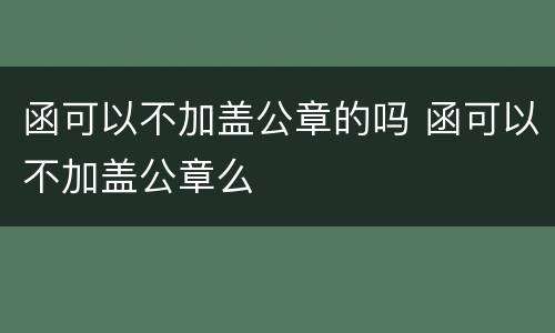 函可以不加盖公章的吗 函可以不加盖公章么