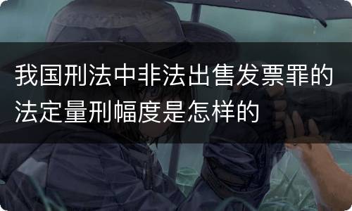 我国刑法中非法出售发票罪的法定量刑幅度是怎样的