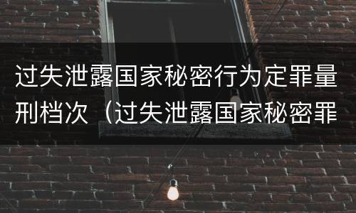 过失泄露国家秘密行为定罪量刑档次（过失泄露国家秘密罪属于哪一类犯罪）