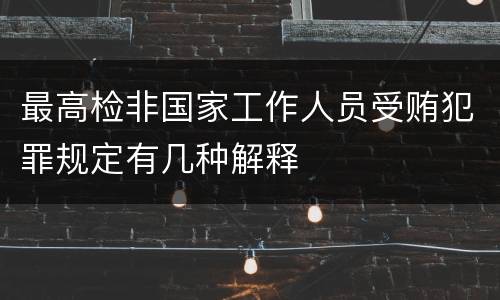 最高检非国家工作人员受贿犯罪规定有几种解释