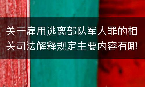 关于雇用逃离部队军人罪的相关司法解释规定主要内容有哪些