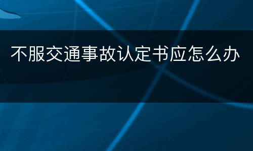 不服交通事故认定书应怎么办