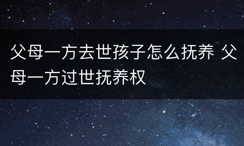 父母一方去世孩子怎么抚养 父母一方过世抚养权